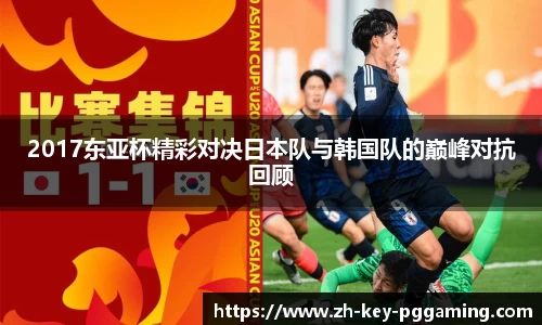 2017东亚杯精彩对决日本队与韩国队的巅峰对抗回顾
