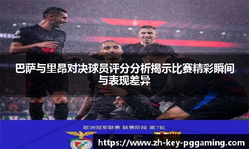 巴萨与里昂对决球员评分分析揭示比赛精彩瞬间与表现差异