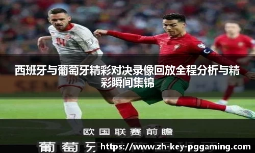 西班牙与葡萄牙精彩对决录像回放全程分析与精彩瞬间集锦