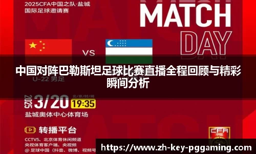 中国对阵巴勒斯坦足球比赛直播全程回顾与精彩瞬间分析