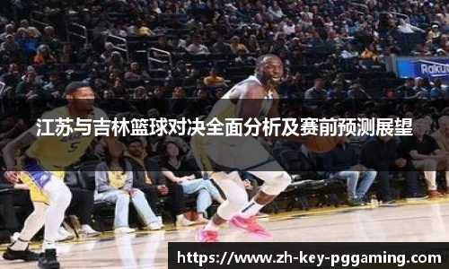 江苏与吉林篮球对决全面分析及赛前预测展望