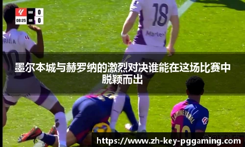 墨尔本城与赫罗纳的激烈对决谁能在这场比赛中脱颖而出