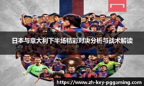 日本与意大利下半场精彩对决分析与战术解读