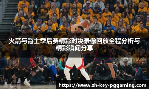 火箭与爵士季后赛精彩对决录像回放全程分析与精彩瞬间分享