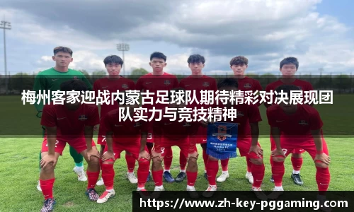 梅州客家迎战内蒙古足球队期待精彩对决展现团队实力与竞技精神