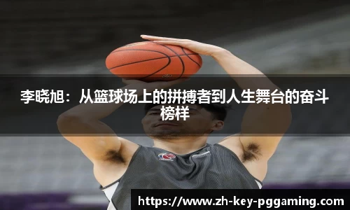 李晓旭：从篮球场上的拼搏者到人生舞台的奋斗榜样