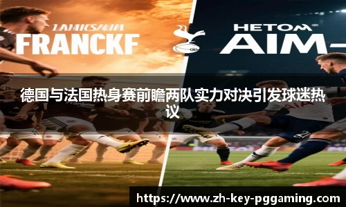 德国与法国热身赛前瞻两队实力对决引发球迷热议