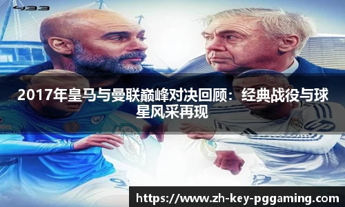 2017年皇马与曼联巅峰对决回顾:经典战役与球星风采再现
