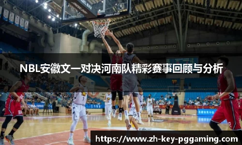 NBL安徽文一对决河南队精彩赛事回顾与分析