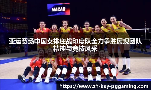 亚运赛场中国女排迎战印度队全力争胜展现团队精神与竞技风采