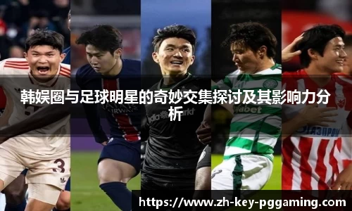 韩娱圈与足球明星的奇妙交集探讨及其影响力分析