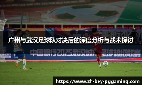 广州与武汉足球队对决后的深度分析与战术探讨