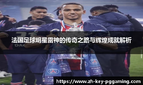 法国足球明星雷神的传奇之路与辉煌成就解析