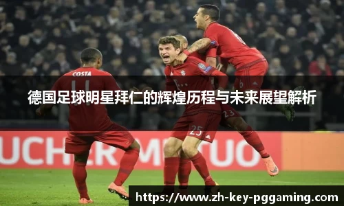 德国足球明星拜仁的辉煌历程与未来展望解析