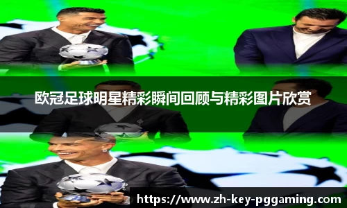 欧冠足球明星精彩瞬间回顾与精彩图片欣赏