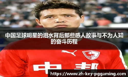 中国足球明星的泪水背后那些感人故事与不为人知的奋斗历程